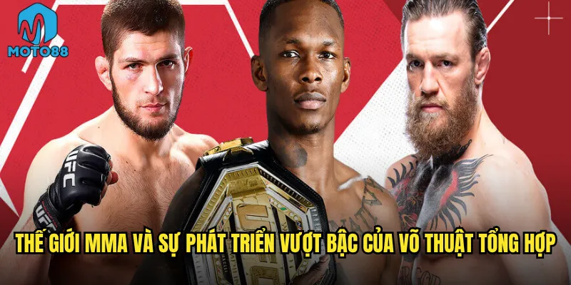 Cá cược MMA Moto88 có thể biến bạn thành triệu phú từ võ đài? 2 Thế giới MMA và sự phát triển vượt bậc của võ thuật tổng hợp