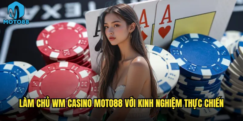 WM Casino Moto88 có phải là đế chế live casino số 1? 3 Làm chủ WM Casino Moto88 với kinh nghiệm thực chiến
