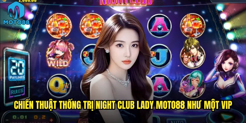 Chiến thuật thống trị Night Club Lady Moto88 như một VIP